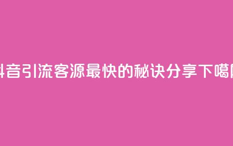 抖音引流客源最快的秘诀分享  第1张