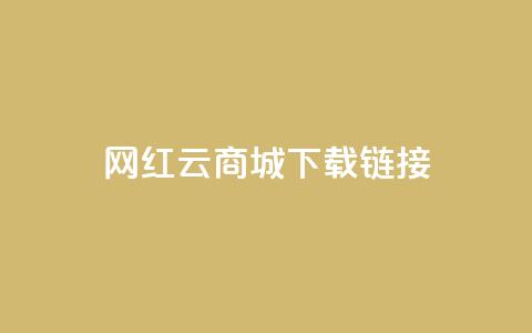 网红云商城下载链接 - 2021最新网红云商城下载地址	，快来体验热门商品和限时折扣！~  第1张