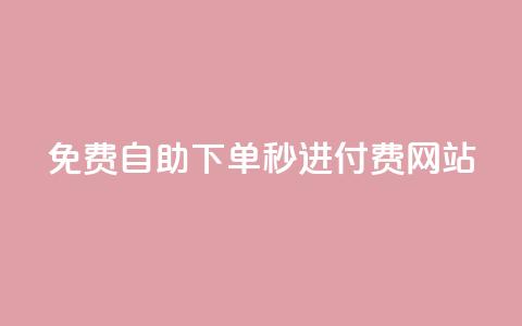 免费自助下单秒进付费网站 - 自助下单免费迅速付费网站!  第1张