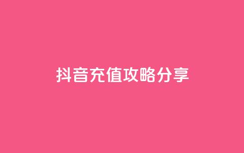 抖音充值攻略分享  第1张