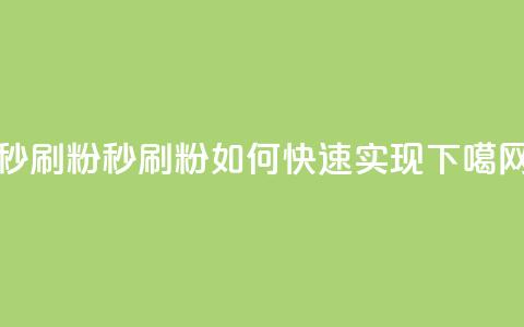 秒刷1000粉 - 秒刷1000粉如何快速实现!  第1张