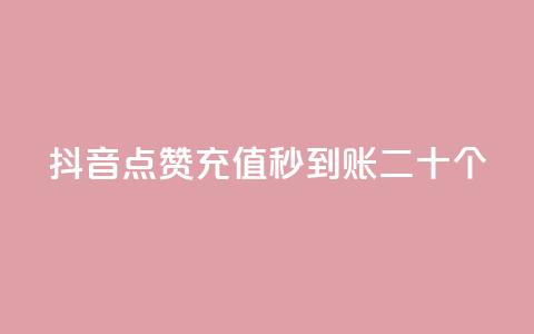 抖音点赞充值秒到账二十个 - 抖音点赞充值秒到账20个必须知道的事项!  第1张
