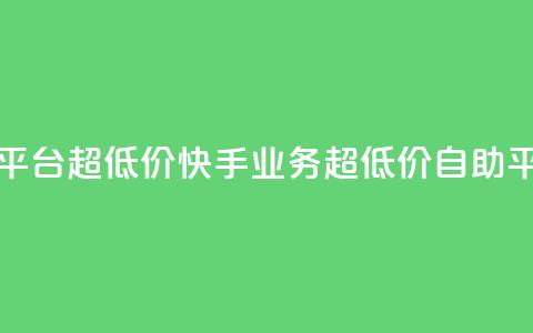 快手业务低价自助平台超低价 - 快手业务超低价自助平台最新动态~  第1张