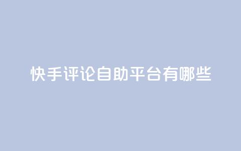 快手评论自助平台有哪些,闲鱼业务自助网站官网 - dy低价下单平台 ks推广自助网站  第1张