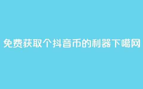 免费获取10000个抖音币的利器  第1张