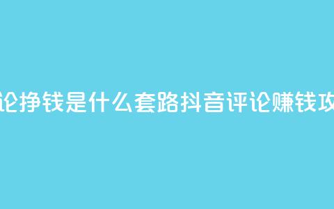 抖音评论挣钱是什么套路(抖音评论赚钱攻略解析)  第1张