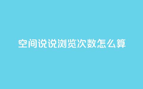 空间说说浏览次数怎么算 - 如何计算网页浏览量？  第1张