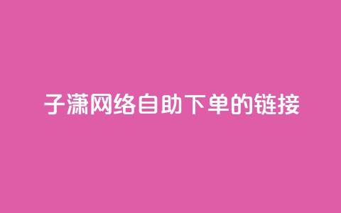 子潇网络自助下单的链接,小红书卡盟平台 - 自助下单24小时平台ks 自助低价业务平台  第1张