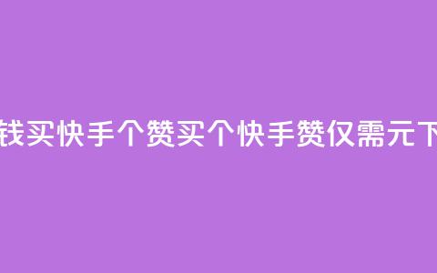一块钱买快手100个赞(买100个快手赞，仅需1元)  第1张