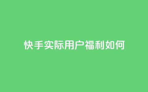 快手实际用户福利如何？  第1张