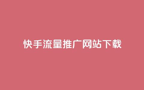 快手流量推广网站下载 - 快手流量提升技巧与下载指南~  第1张