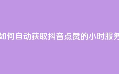 如何自动获取抖音点赞的24小时服务？  第1张