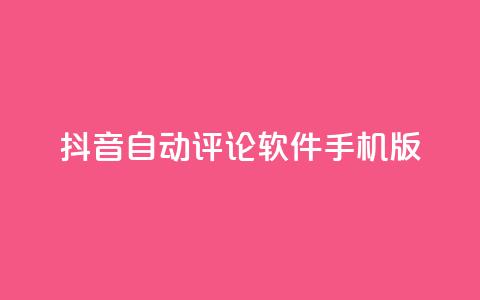 抖音自动评论软件手机版 - 抖音自动评论手机应用推荐与使用指南！  第1张