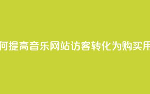 如何提高QQ音乐网站访客转化为购买用户？  第1张