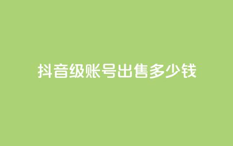 抖音50级账号出售多少钱,点赞推广 - 粉丝是怎么涨起来的 qq24小时自助下单全网最低价  第1张