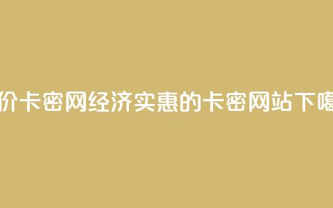 低价卡密网(经济实惠的卡密网站)  第1张