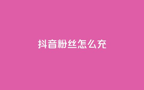 抖音粉丝怎么充 - 如何提升抖音粉丝量！  第1张