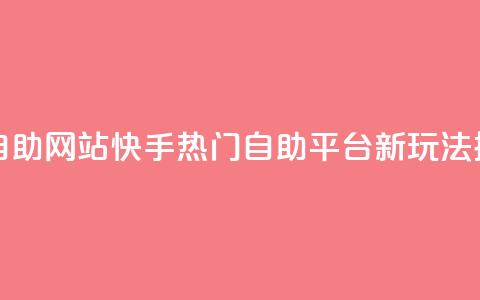 快手人气自助网站 - 快手热门自助平台新玩法探秘!  第1张