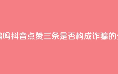 抖音点赞3条是诈骗吗 - 抖音点赞三条是否构成诈骗的分析与探讨!  第1张