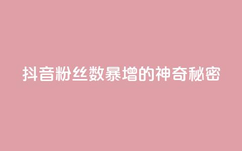 抖音粉丝数暴增的神奇秘密  第1张