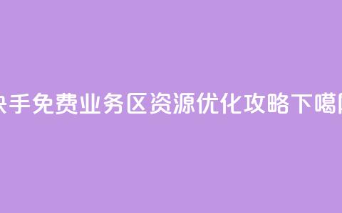 快手免费业务区资源优化攻略  第1张