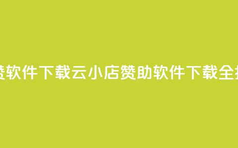 云小店买赞软件下载 - 云小店赞助软件下载全指南!  第1张