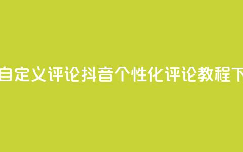 抖音自定义评论 - 抖音个性化评论教程!  第1张