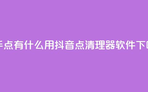 快手点有什么用 - 抖音点清理器软件  第1张