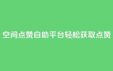 QQ空间点赞自助平台：轻松获取点赞  第1张