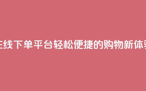 在线下单平台：轻松便捷的购物新体验  第1张