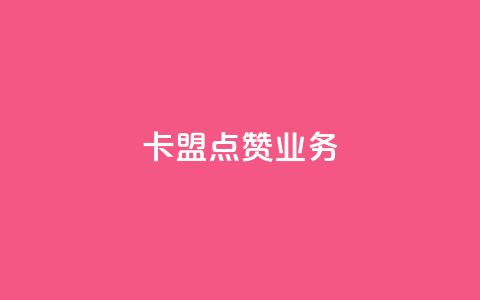卡盟点赞业务 - 卡盟点赞服务-高效提升社交媒体曝光率~  第1张