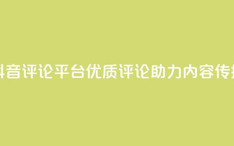 抖音评论平台：优质评论助力内容传播  第1张