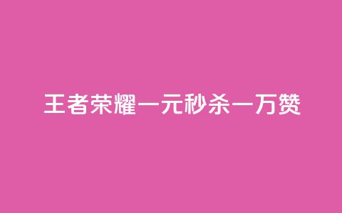《王者荣耀：一元秒杀一万赞》  第1张