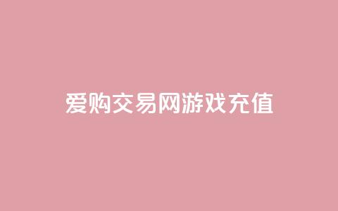 爱购交易网游戏充值,qq空间人气是访客量吗 - 点赞链接入口快手怎么弄 刷会员最稳定的卡盟网站  第1张