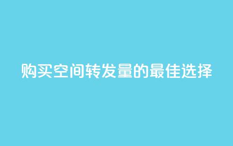 购买QQ空间转发量的最佳选择  第1张