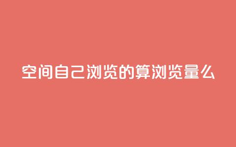 qq空间自己浏览的算浏览量么 - 抖音自助服务  第1张