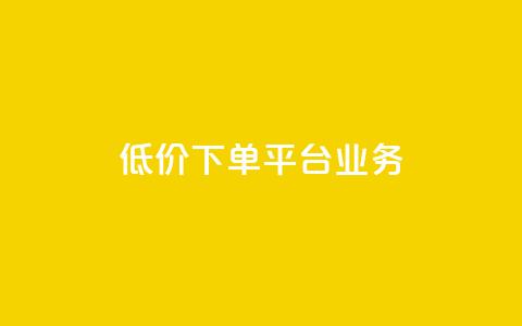 低价下单平台业务 - 划算购物新选择：探索超值下单平台业务！  第1张
