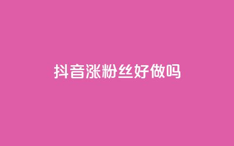 抖音涨粉丝好做吗 - 如何快速提升抖音粉丝数量的方法分享~  第1张
