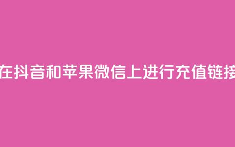 如何在抖音和苹果微信上进行充值链接设置  第1张