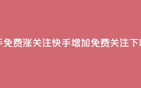 快手免费涨关注(快手增加免费关注)  第1张