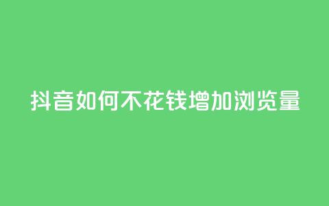 抖音如何不花钱增加浏览量 - 免费提升抖音视频浏览量的方法！  第1张