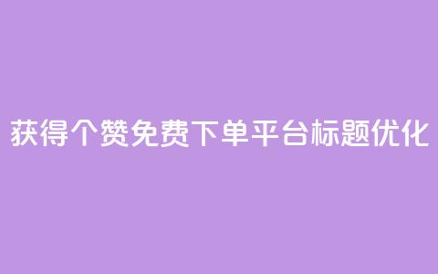 获得10000个赞免费下单平台标题优化  第1张
