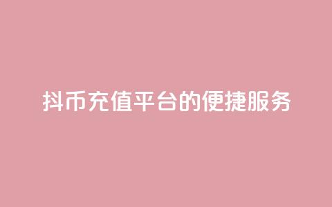 抖币充值平台的便捷服务  第1张