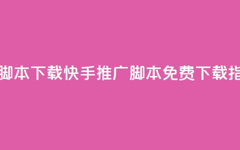 快手推广脚本下载 - 快手推广脚本免费下载指南!  第1张