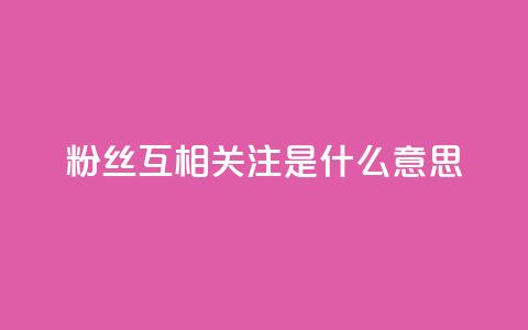 粉丝互相关注是什么意思 - 粉丝互相关注的含义是什么~ 第1张 粉丝互相关注是什么意思 - 粉丝互相关注的含义是什么~ 第1张