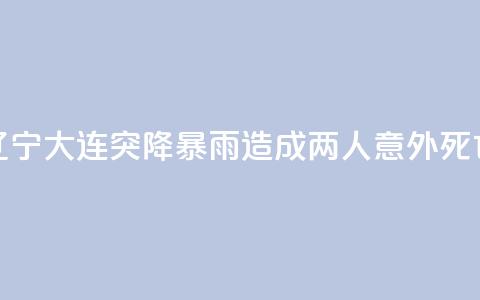 辽宁大连突降暴雨 造成两人意外死亡  第1张