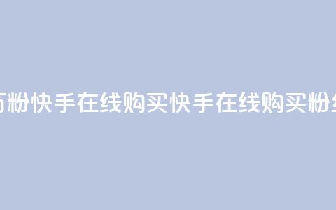 3元一万粉快手在线购买(快手在线购买粉丝3元起)  第1张