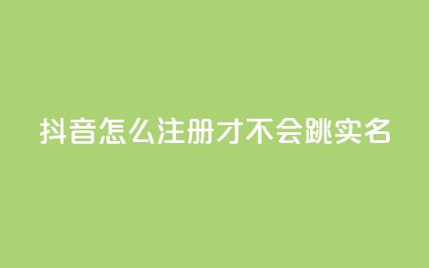 抖音怎么注册才不会跳实名 - 卡盟qq业务最低价  第1张
