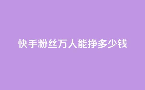 快手粉丝4万人能挣多少钱 - 24小时低价自助下单视频号  第1张
