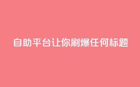 自助平台：让你刷爆任何标题  第1张
